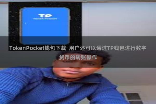 TokenPocket钱包下载 用户还可以通过TP钱包进行数字货币的转账操作