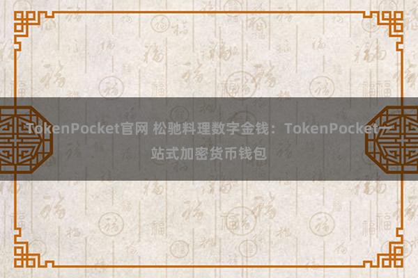 TokenPocket官网 松驰料理数字金钱：TokenPocket一站式加密货币钱包