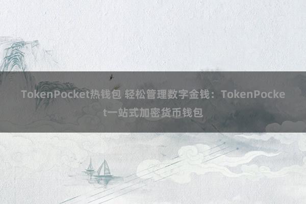 TokenPocket热钱包 轻松管理数字金钱：TokenPocket一站式加密货币钱包