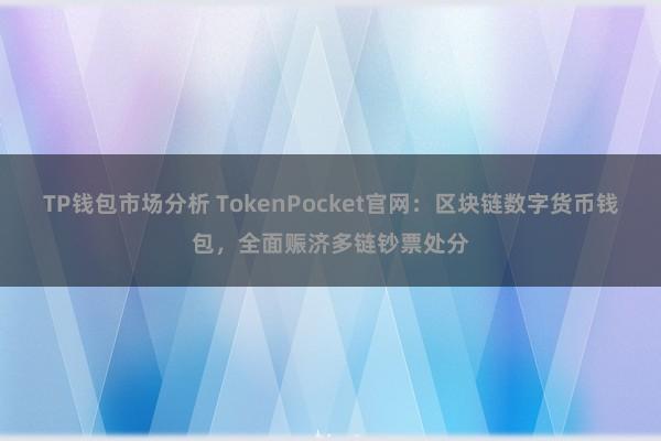 TP钱包市场分析 TokenPocket官网：区块链数字货币钱包，全面赈济多链钞票处分