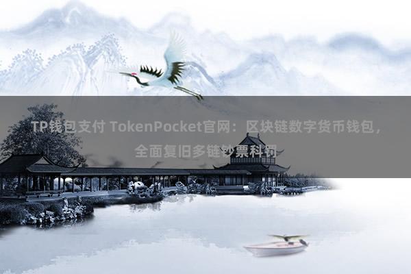 TP钱包支付 TokenPocket官网：区块链数字货币钱包，全面复旧多链钞票科罚