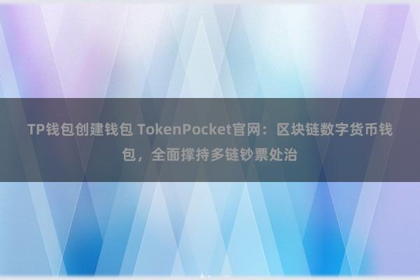 TP钱包创建钱包 TokenPocket官网：区块链数字货币钱包，全面撑持多链钞票处治