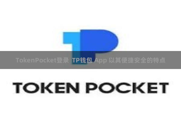 TokenPocket登录  TP钱包 App 以其便捷安全的特点