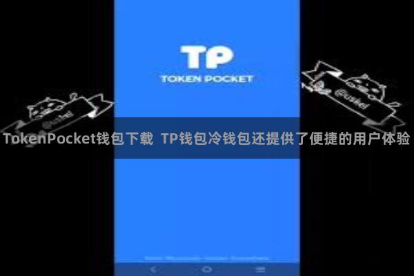 TokenPocket钱包下载  TP钱包冷钱包还提供了便捷的用户体验