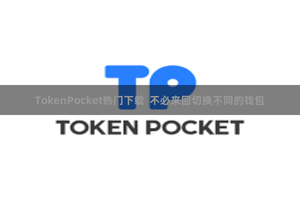 TokenPocket热门下载  不必来回切换不同的钱包